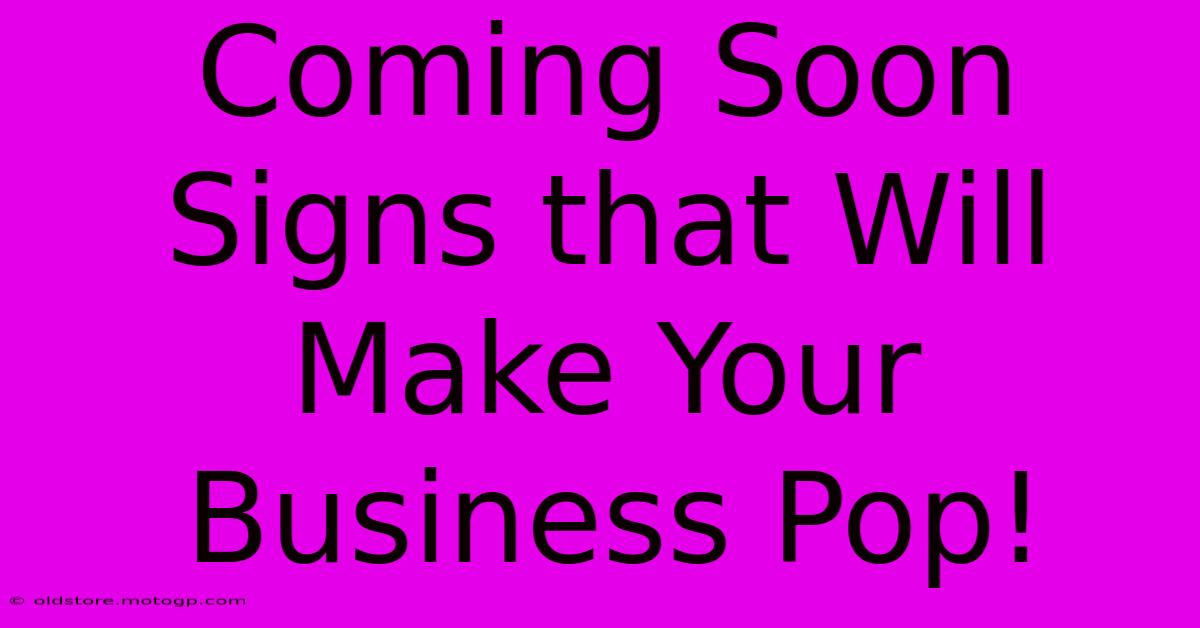 Coming Soon Signs That Will Make Your Business Pop!