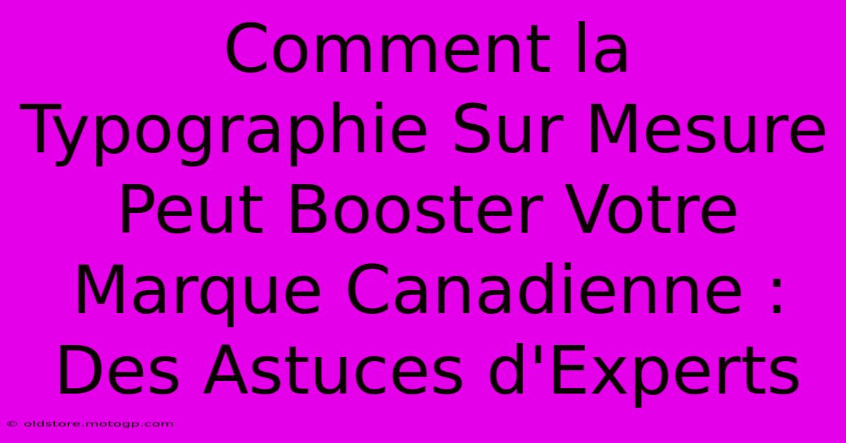 Comment La Typographie Sur Mesure Peut Booster Votre Marque Canadienne : Des Astuces D'Experts