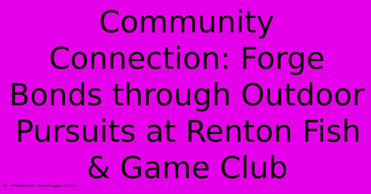 Community Connection: Forge Bonds Through Outdoor Pursuits At Renton Fish & Game Club