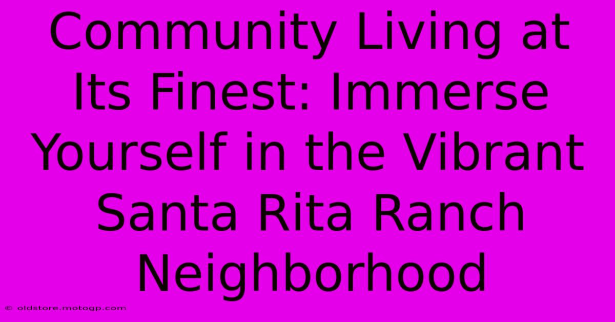 Community Living At Its Finest: Immerse Yourself In The Vibrant Santa Rita Ranch Neighborhood