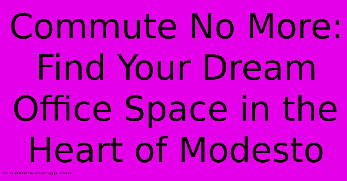 Commute No More: Find Your Dream Office Space In The Heart Of Modesto