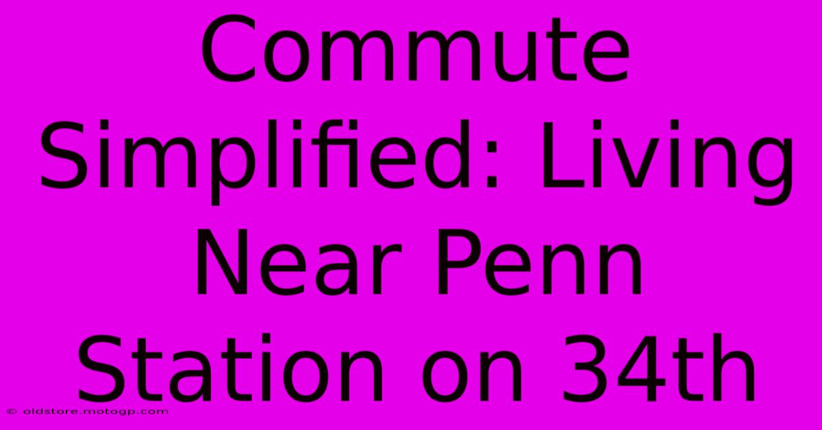 Commute Simplified: Living Near Penn Station On 34th