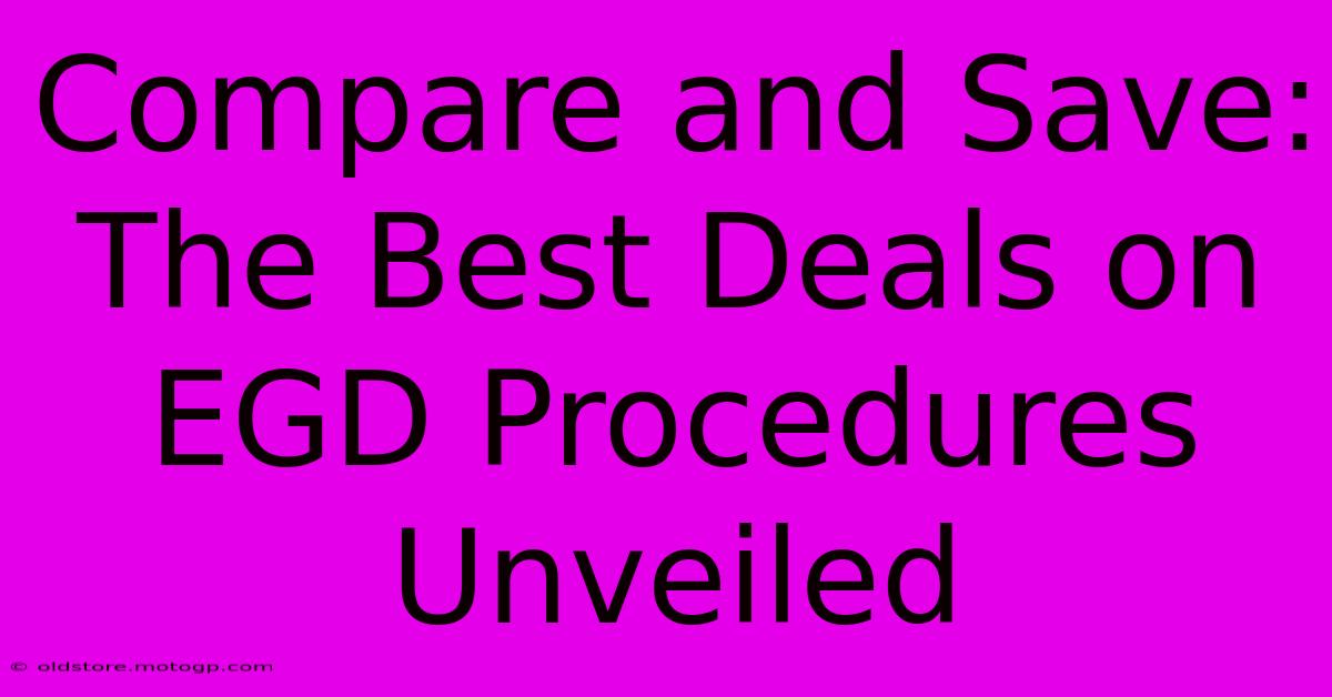 Compare And Save: The Best Deals On EGD Procedures Unveiled