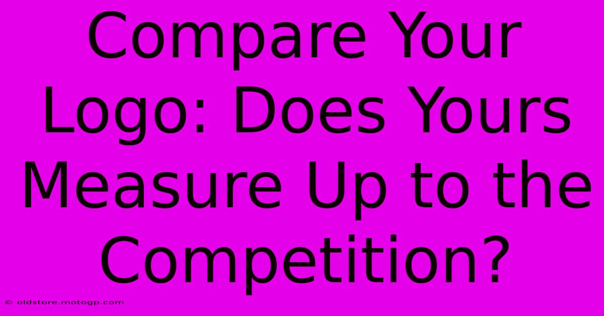 Compare Your Logo: Does Yours Measure Up To The Competition?