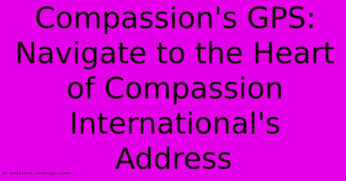 Compassion's GPS: Navigate To The Heart Of Compassion International's Address