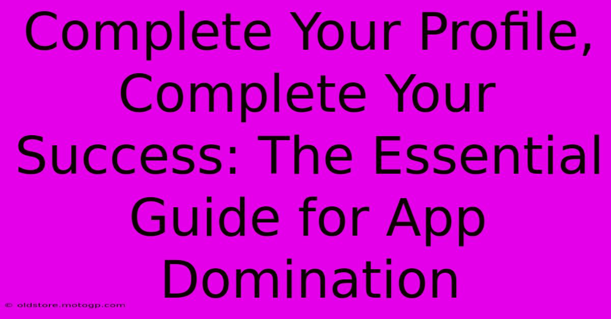 Complete Your Profile, Complete Your Success: The Essential Guide For App Domination