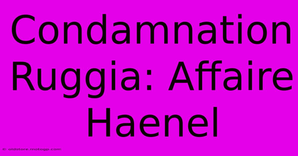 Condamnation Ruggia: Affaire Haenel