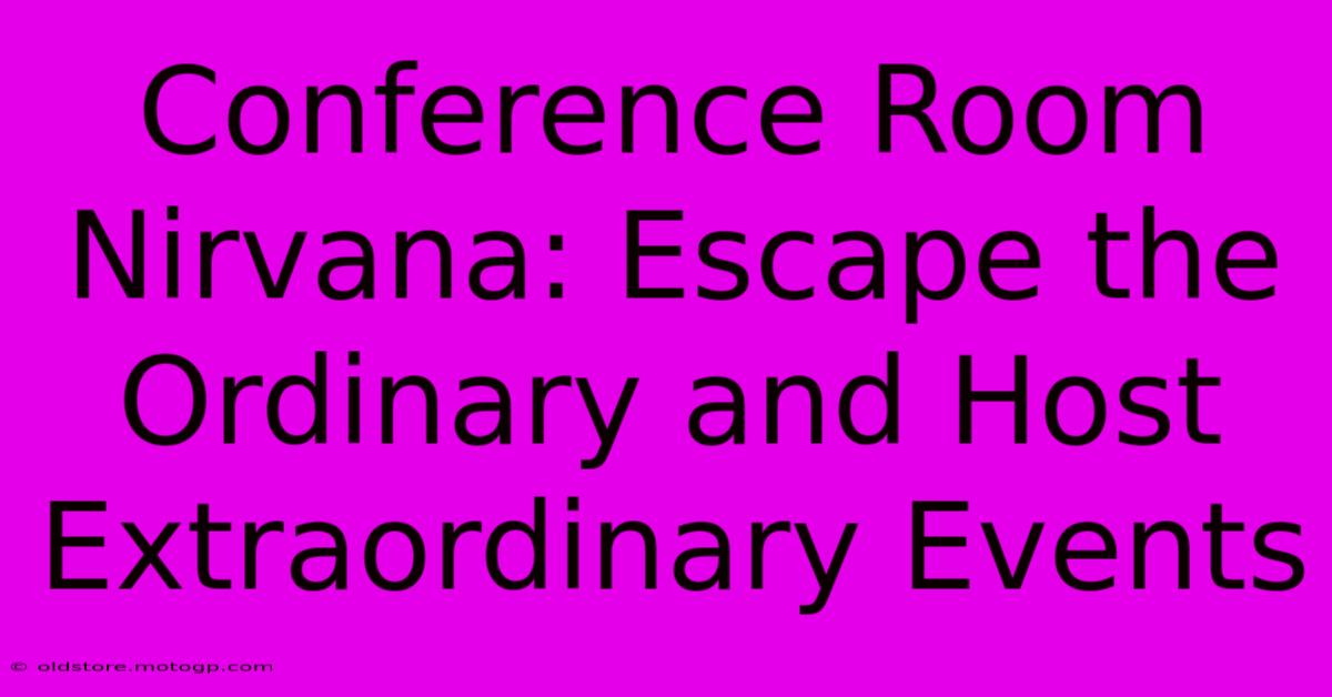 Conference Room Nirvana: Escape The Ordinary And Host Extraordinary Events