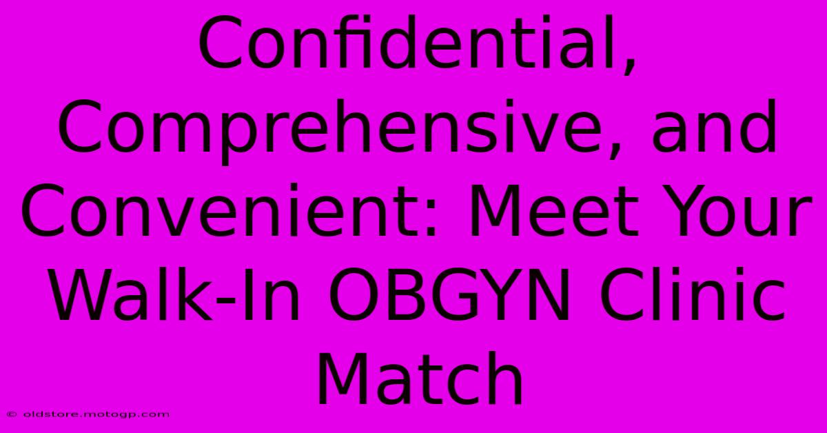 Confidential, Comprehensive, And Convenient: Meet Your Walk-In OBGYN Clinic Match