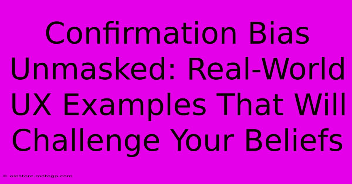 Confirmation Bias Unmasked: Real-World UX Examples That Will Challenge Your Beliefs