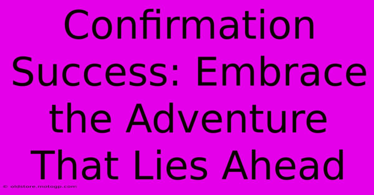 Confirmation Success: Embrace The Adventure That Lies Ahead