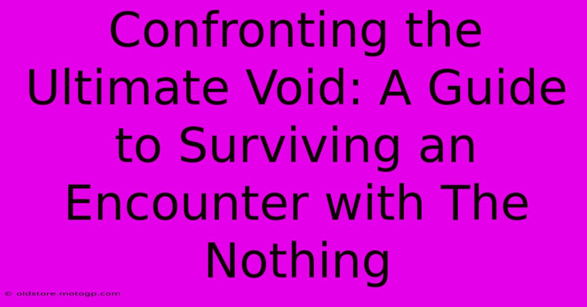 Confronting The Ultimate Void: A Guide To Surviving An Encounter With The Nothing