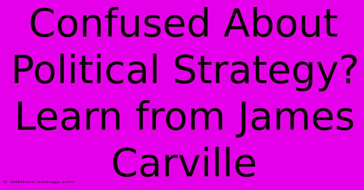 Confused About Political Strategy?  Learn From James Carville