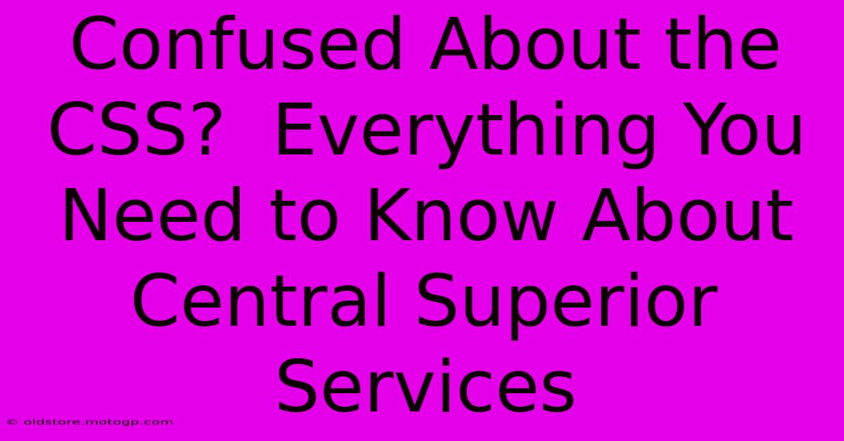 Confused About The CSS?  Everything You Need To Know About Central Superior Services