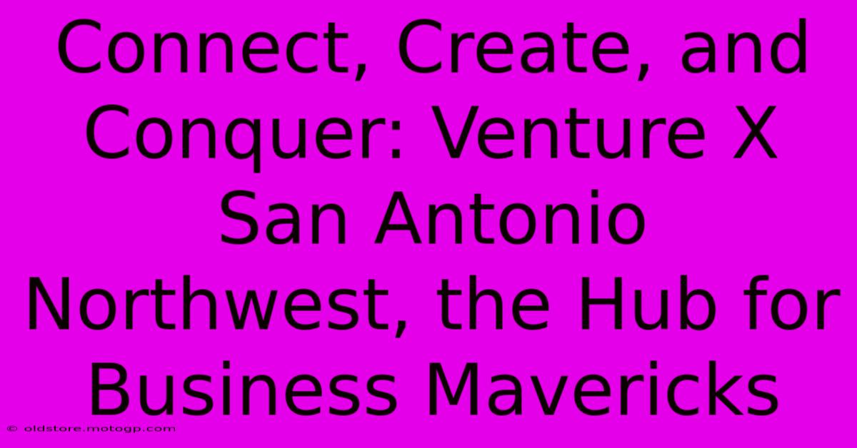 Connect, Create, And Conquer: Venture X San Antonio Northwest, The Hub For Business Mavericks