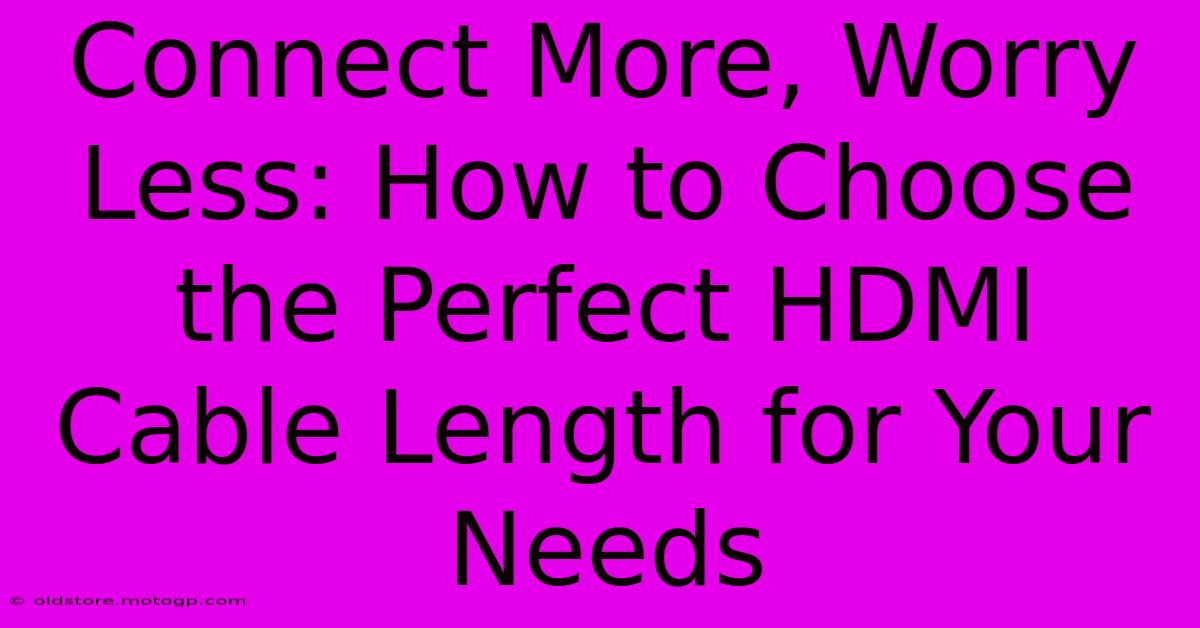 Connect More, Worry Less: How To Choose The Perfect HDMI Cable Length For Your Needs