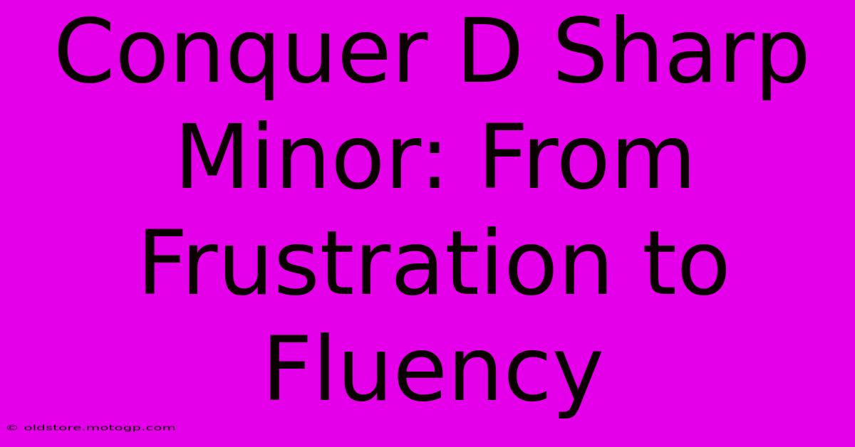 Conquer D Sharp Minor: From Frustration To Fluency