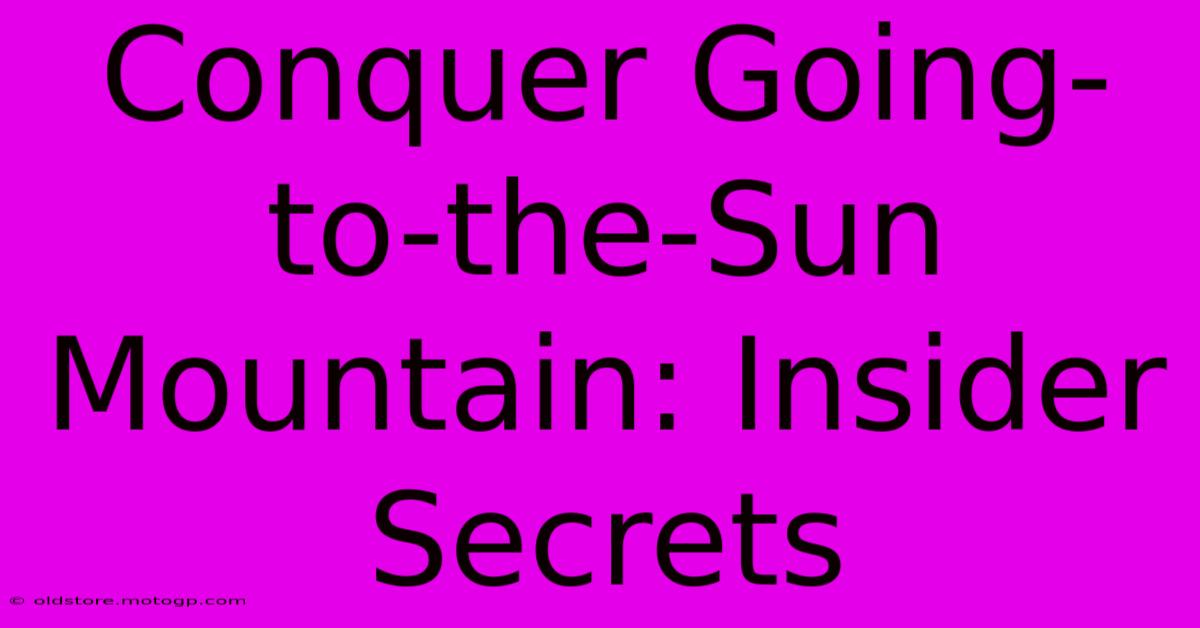 Conquer Going-to-the-Sun Mountain: Insider Secrets