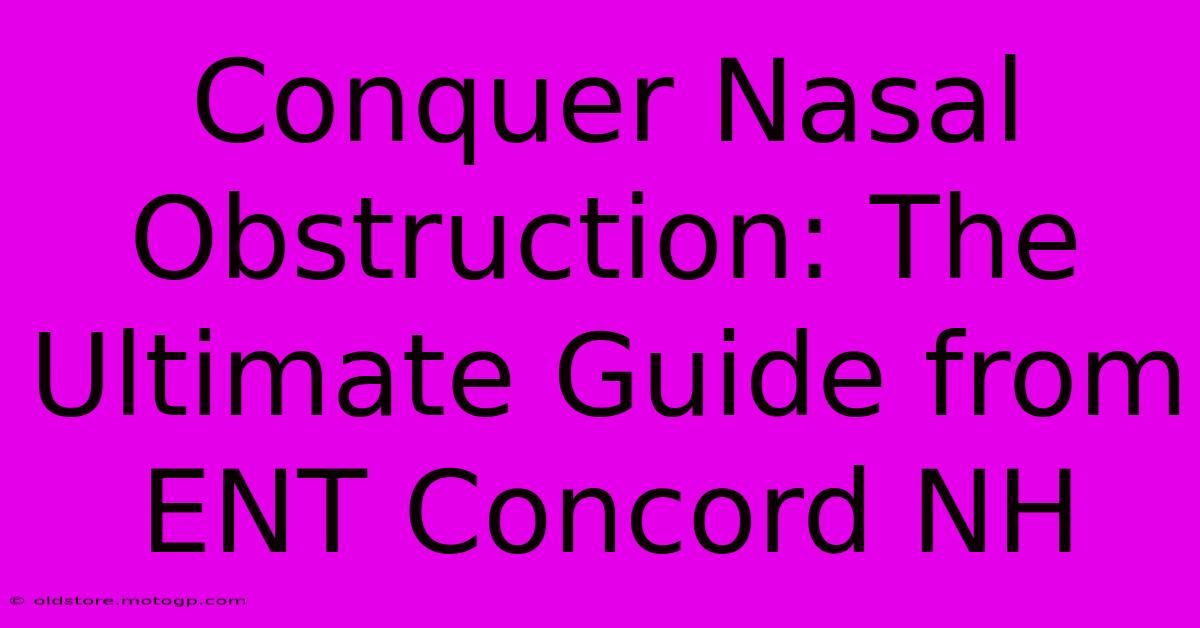 Conquer Nasal Obstruction: The Ultimate Guide From ENT Concord NH