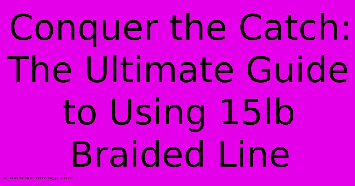 Conquer The Catch: The Ultimate Guide To Using 15lb Braided Line