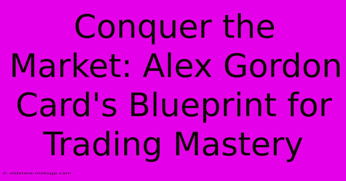 Conquer The Market: Alex Gordon Card's Blueprint For Trading Mastery