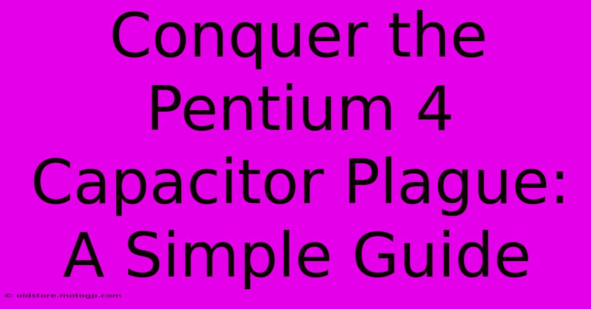 Conquer The Pentium 4 Capacitor Plague: A Simple Guide