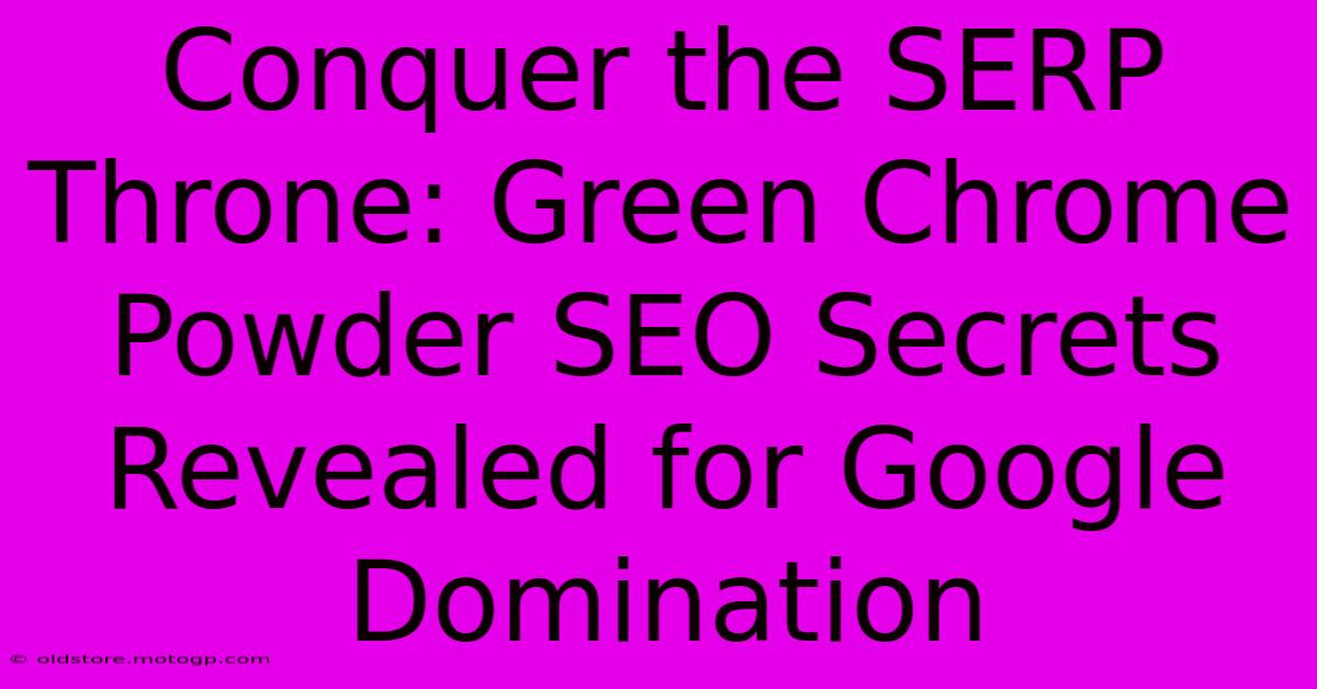 Conquer The SERP Throne: Green Chrome Powder SEO Secrets Revealed For Google Domination