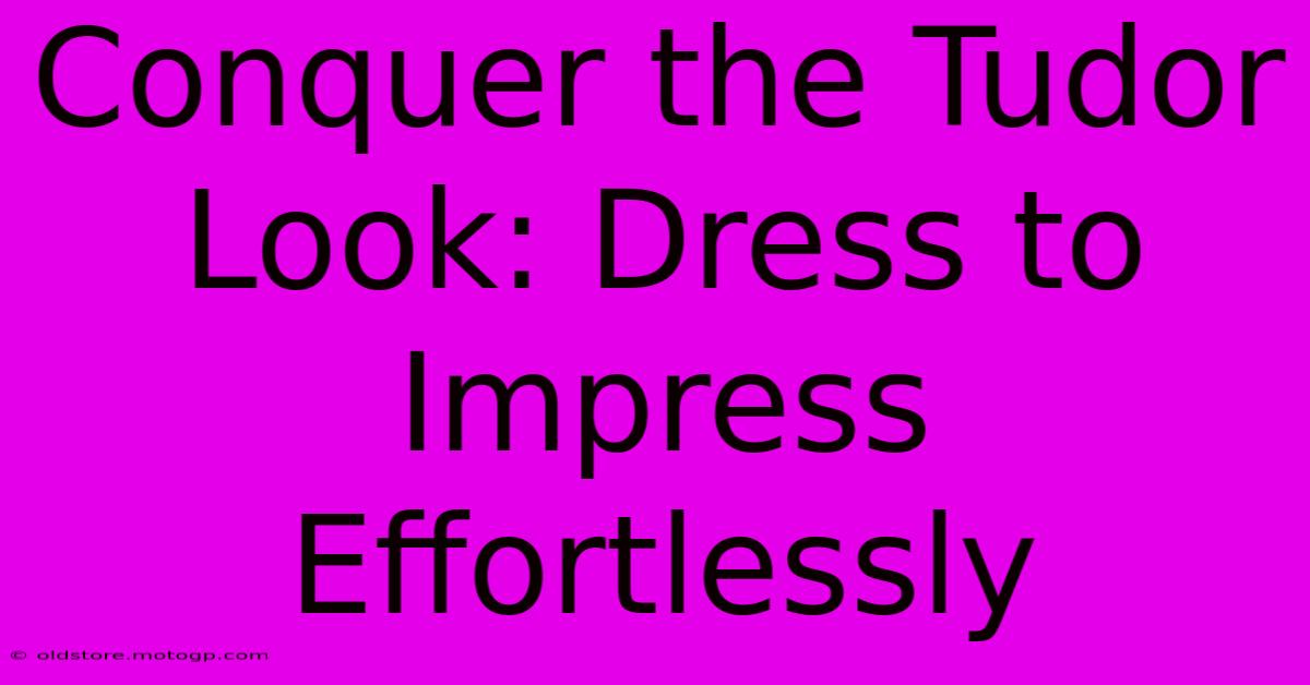 Conquer The Tudor Look: Dress To Impress Effortlessly