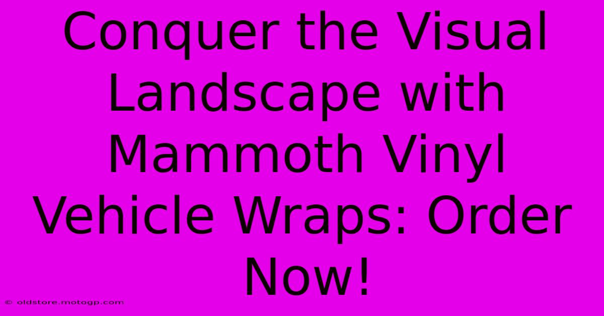 Conquer The Visual Landscape With Mammoth Vinyl Vehicle Wraps: Order Now!