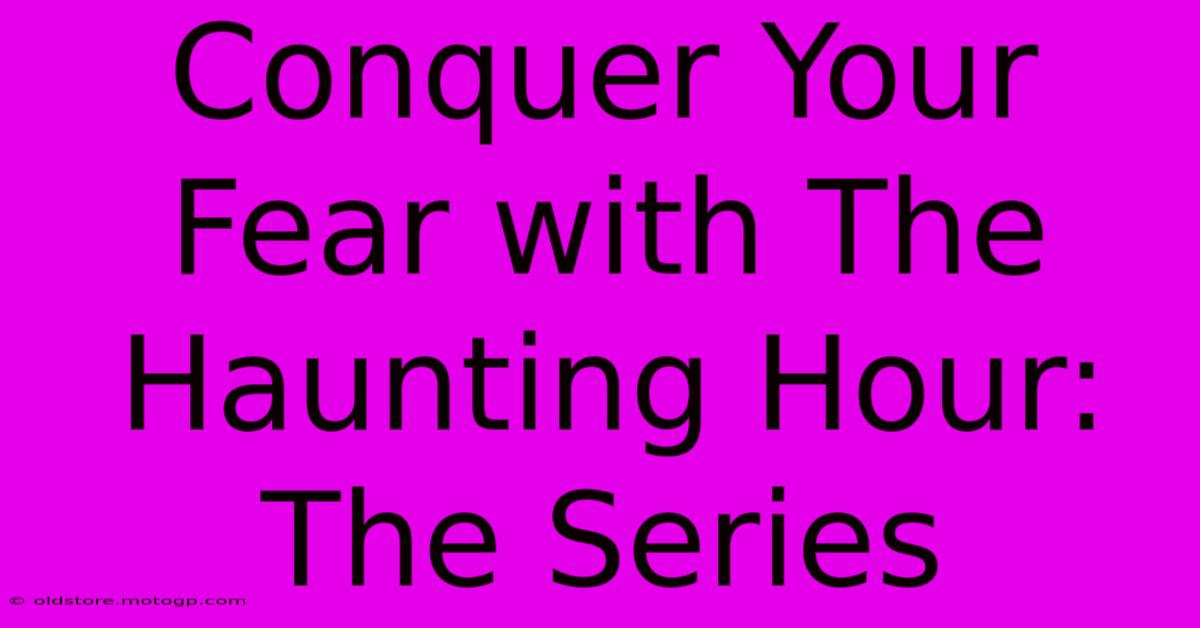 Conquer Your Fear With The Haunting Hour: The Series