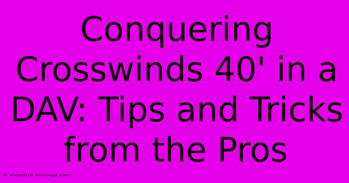 Conquering Crosswinds 40' In A DAV: Tips And Tricks From The Pros