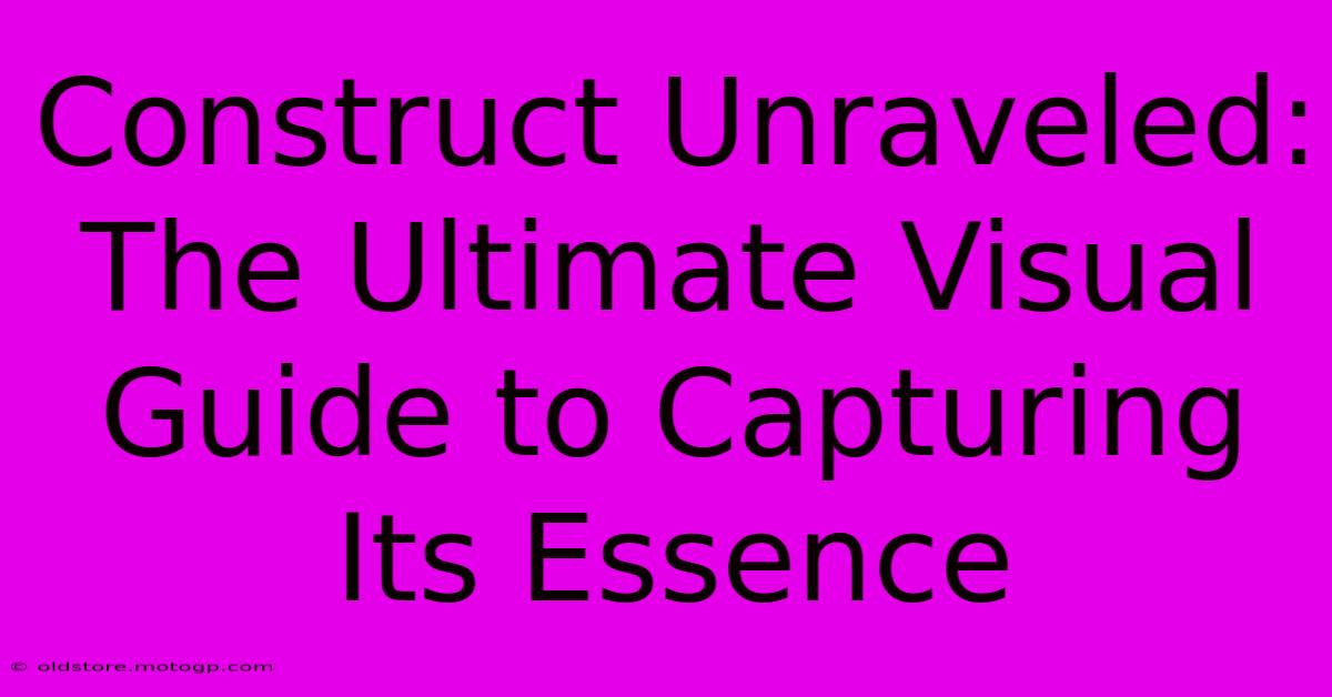 Construct Unraveled: The Ultimate Visual Guide To Capturing Its Essence