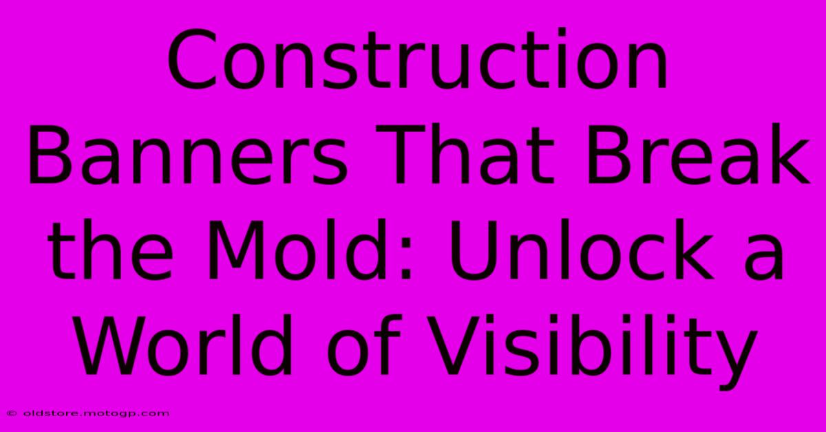 Construction Banners That Break The Mold: Unlock A World Of Visibility