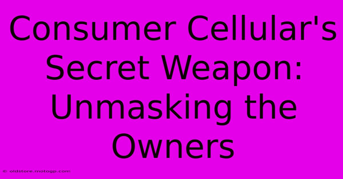 Consumer Cellular's Secret Weapon: Unmasking The Owners