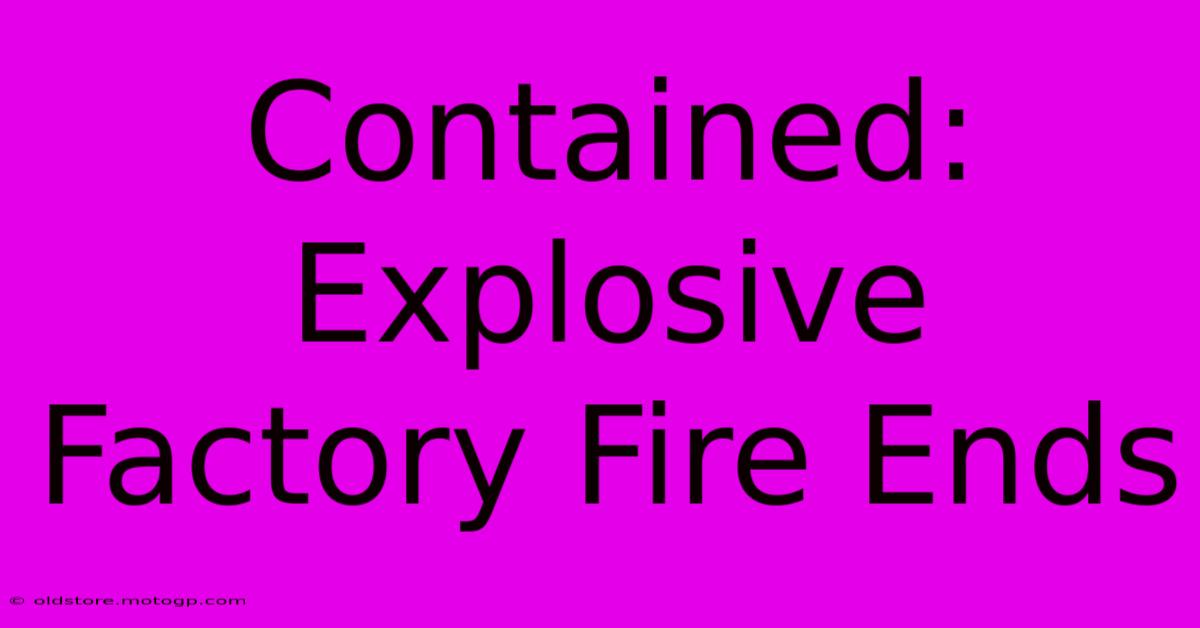 Contained: Explosive Factory Fire Ends