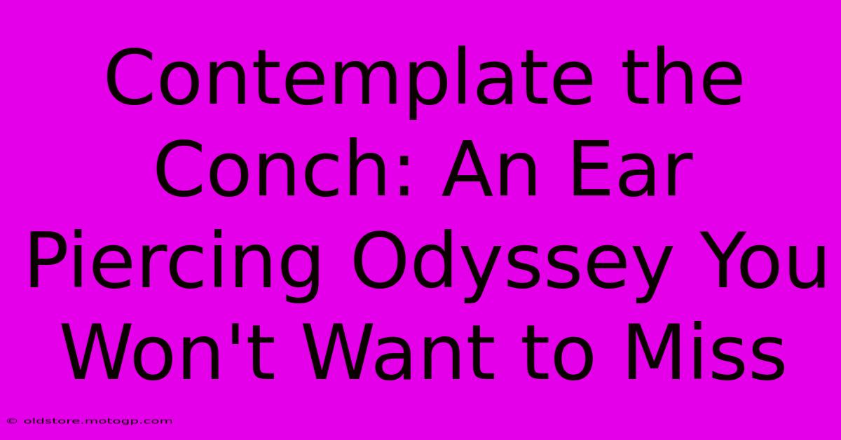 Contemplate The Conch: An Ear Piercing Odyssey You Won't Want To Miss