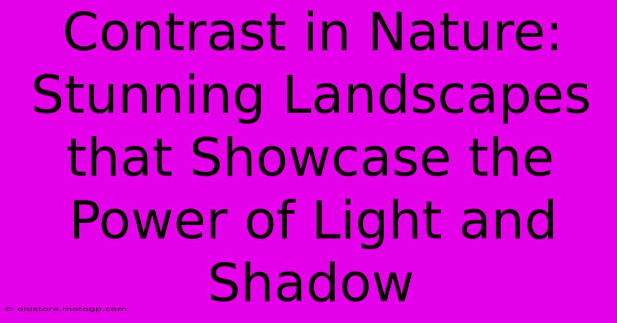 Contrast In Nature: Stunning Landscapes That Showcase The Power Of Light And Shadow