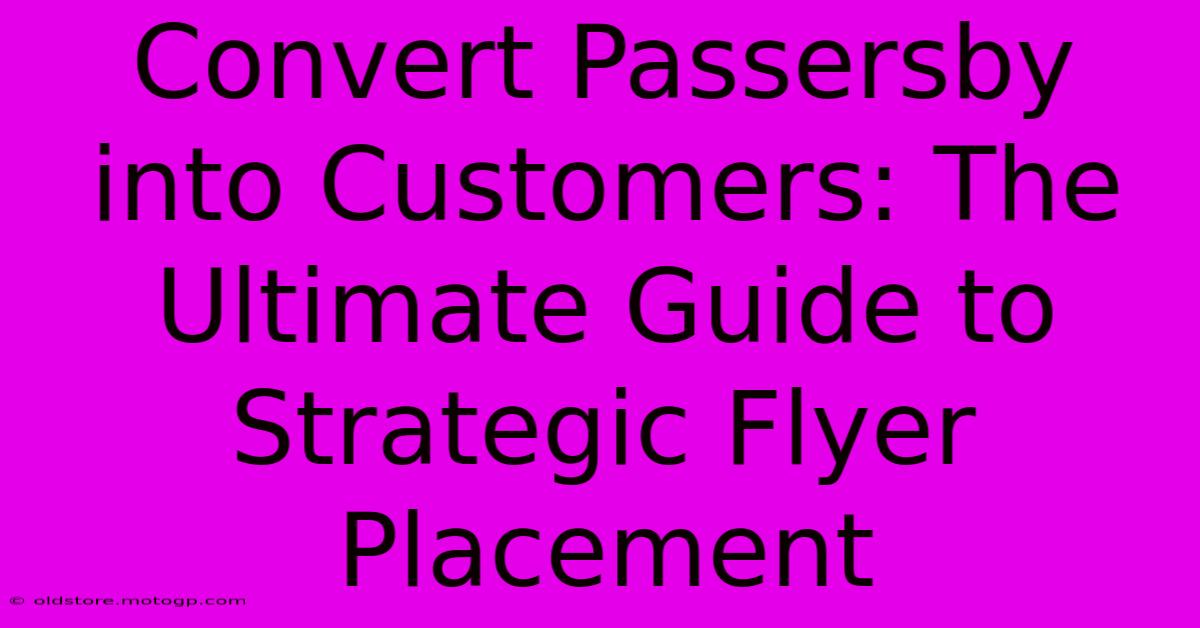 Convert Passersby Into Customers: The Ultimate Guide To Strategic Flyer Placement