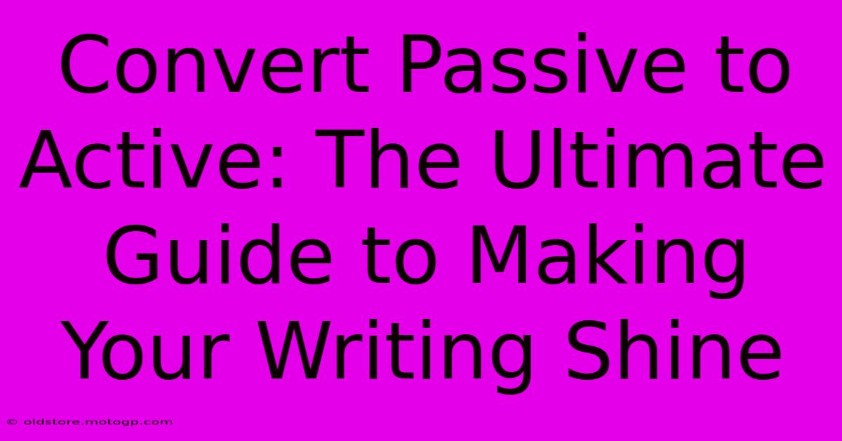 Convert Passive To Active: The Ultimate Guide To Making Your Writing Shine