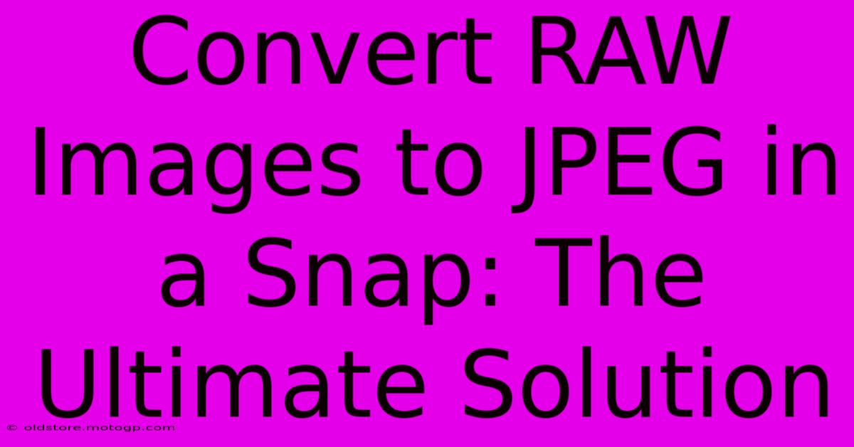 Convert RAW Images To JPEG In A Snap: The Ultimate Solution