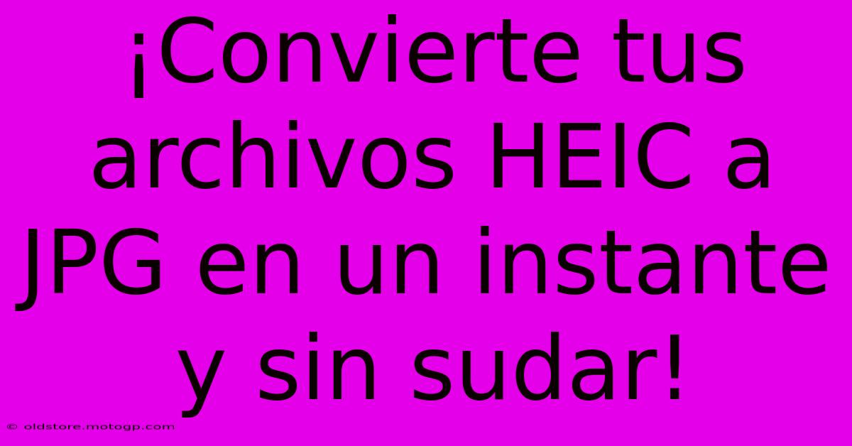 ¡Convierte Tus Archivos HEIC A JPG En Un Instante Y Sin Sudar!