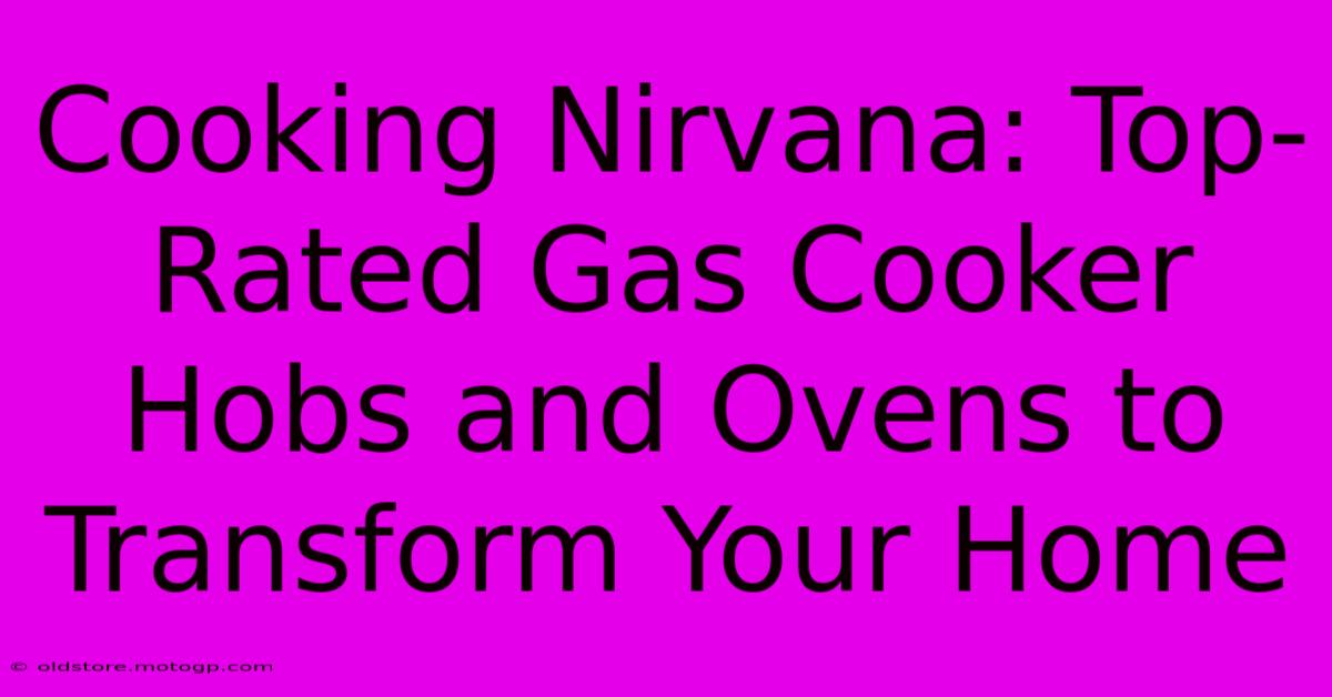 Cooking Nirvana: Top-Rated Gas Cooker Hobs And Ovens To Transform Your Home