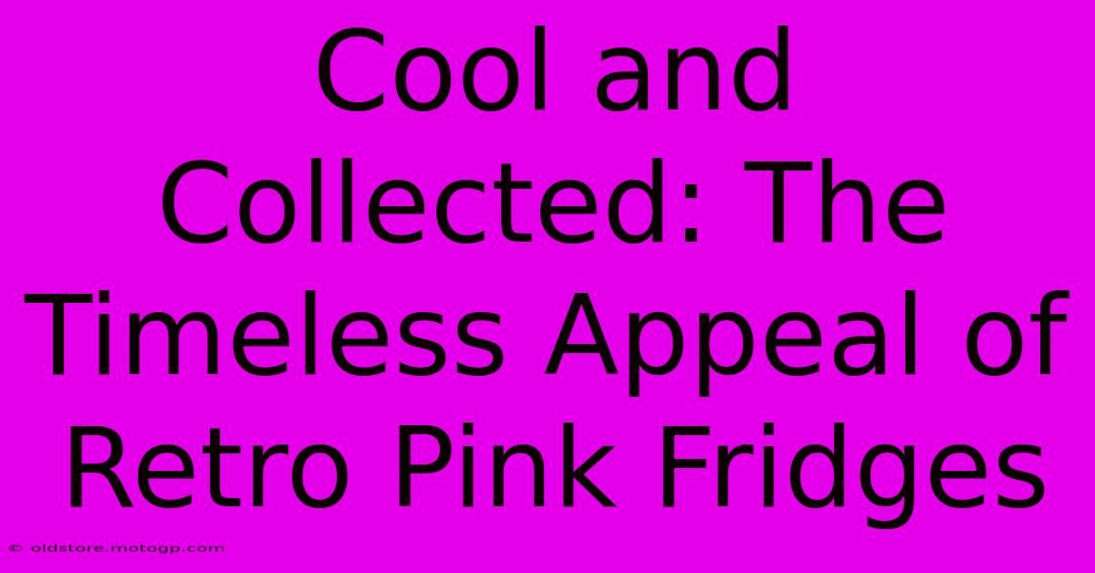 Cool And Collected: The Timeless Appeal Of Retro Pink Fridges