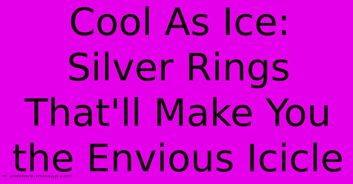 Cool As Ice: Silver Rings That'll Make You The Envious Icicle