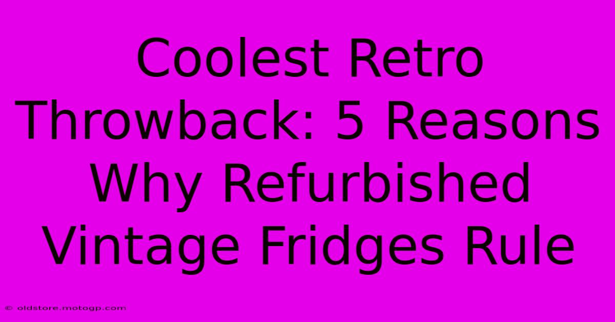 Coolest Retro Throwback: 5 Reasons Why Refurbished Vintage Fridges Rule