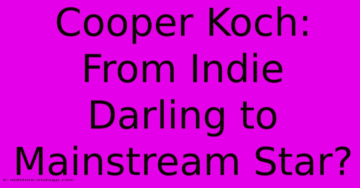 Cooper Koch: From Indie Darling To Mainstream Star?