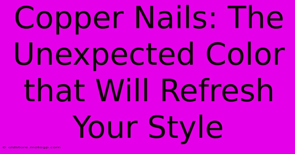 Copper Nails: The Unexpected Color That Will Refresh Your Style