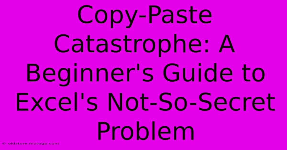 Copy-Paste Catastrophe: A Beginner's Guide To Excel's Not-So-Secret Problem