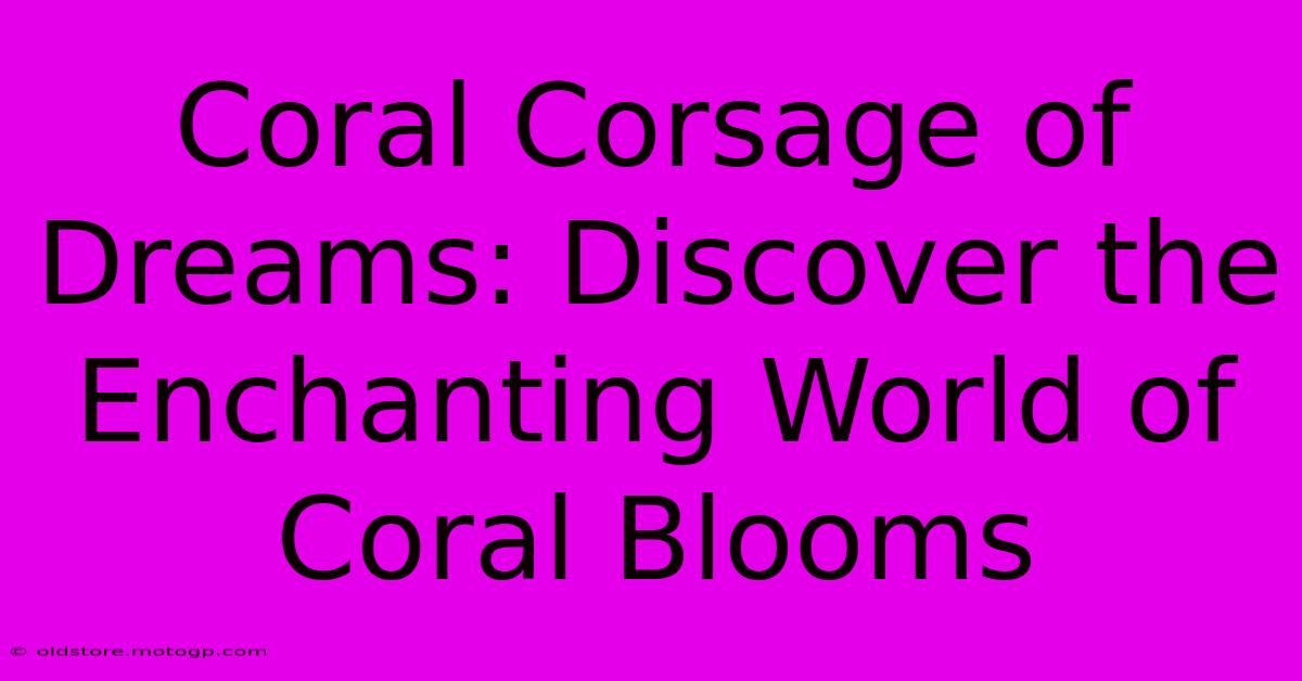 Coral Corsage Of Dreams: Discover The Enchanting World Of Coral Blooms