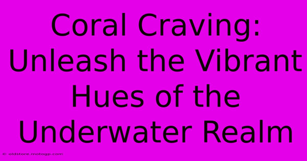 Coral Craving: Unleash The Vibrant Hues Of The Underwater Realm